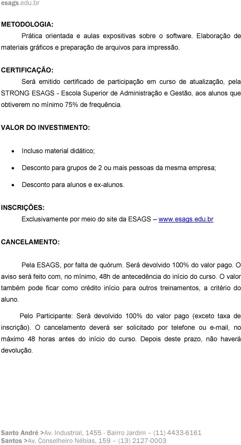 VALOR DO INVESTIMENTO: Incluso material didático; Desconto para grupos de 2 ou mais pessoas da mesma empresa; Desconto para alunos e ex-alunos.