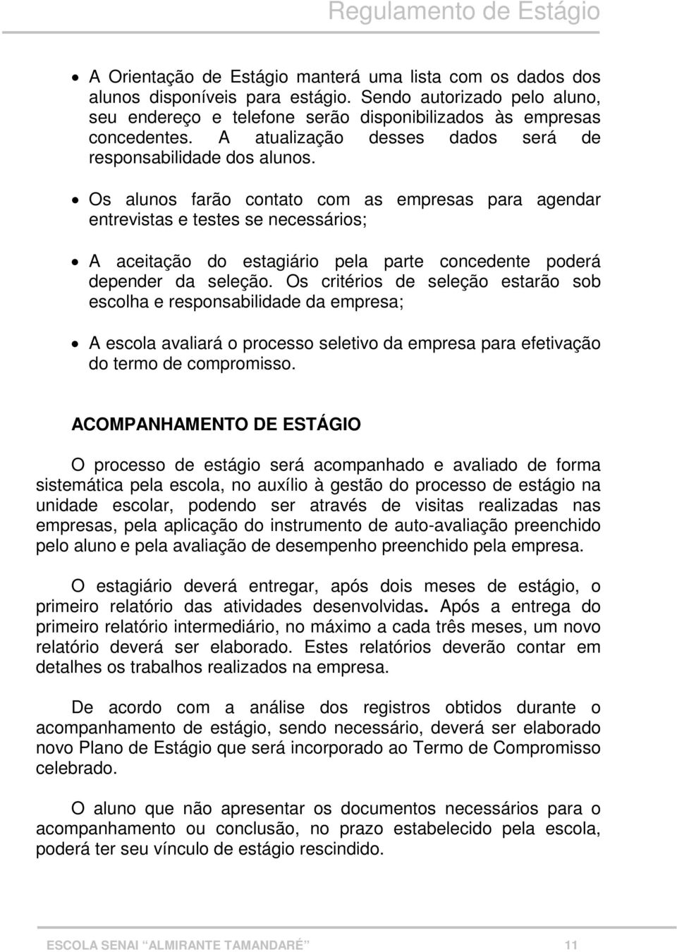 Os alunos farão contato com as empresas para agendar entrevistas e testes se necessários; A aceitação do estagiário pela parte concedente poderá depender da seleção.