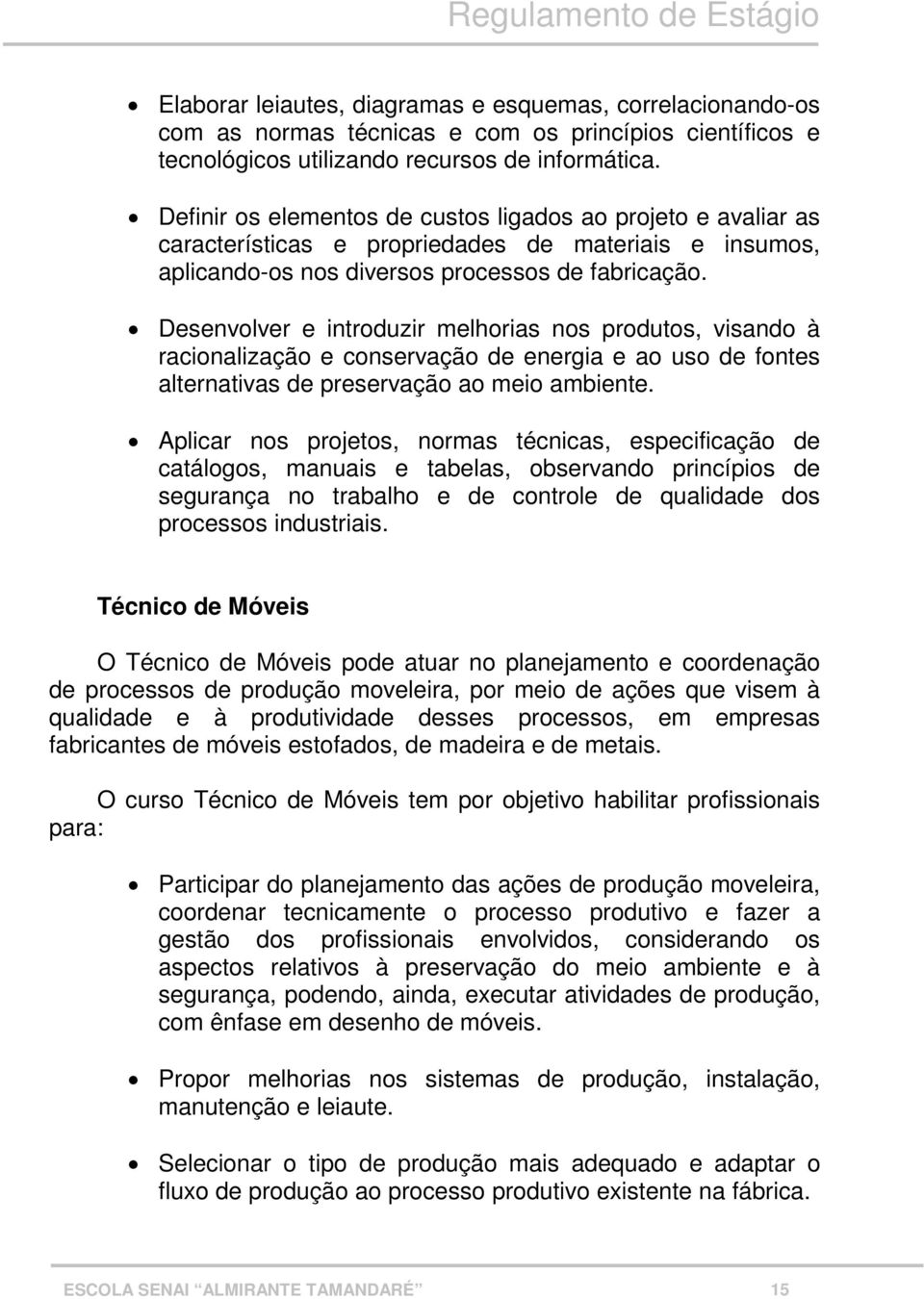 Desenvolver e introduzir melhorias nos produtos, visando à racionalização e conservação de energia e ao uso de fontes alternativas de preservação ao meio ambiente.