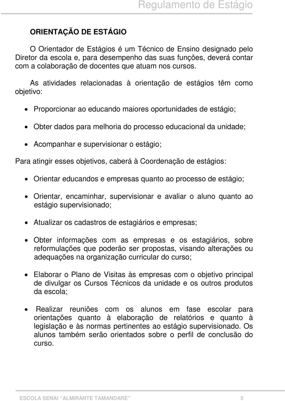 As atividades relacionadas à orientação de estágios têm como objetivo: Proporcionar ao educando maiores oportunidades de estágio; Obter dados para melhoria do processo educacional da unidade;