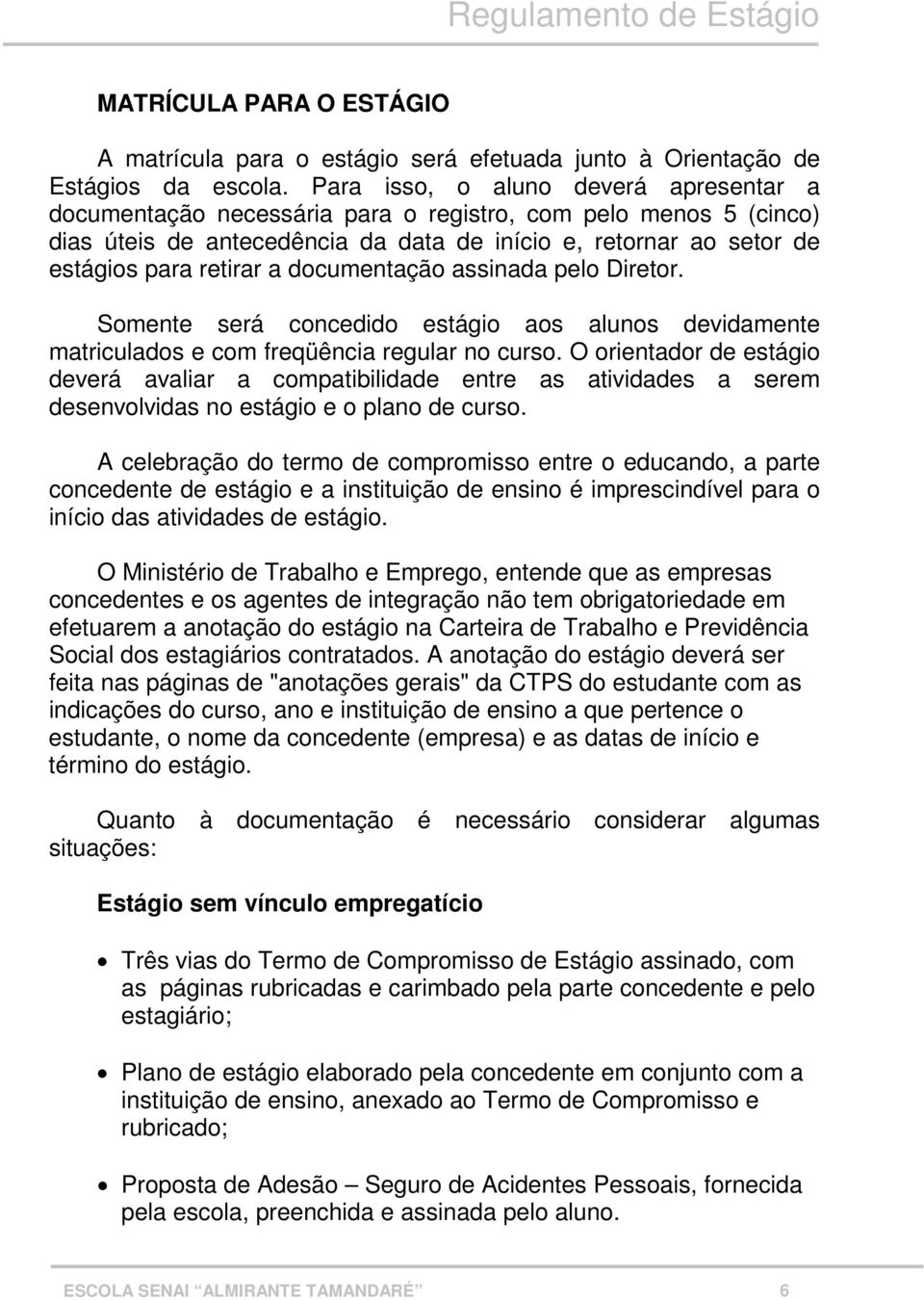 documentação assinada pelo Diretor. Somente será concedido estágio aos alunos devidamente matriculados e com freqüência regular no curso.