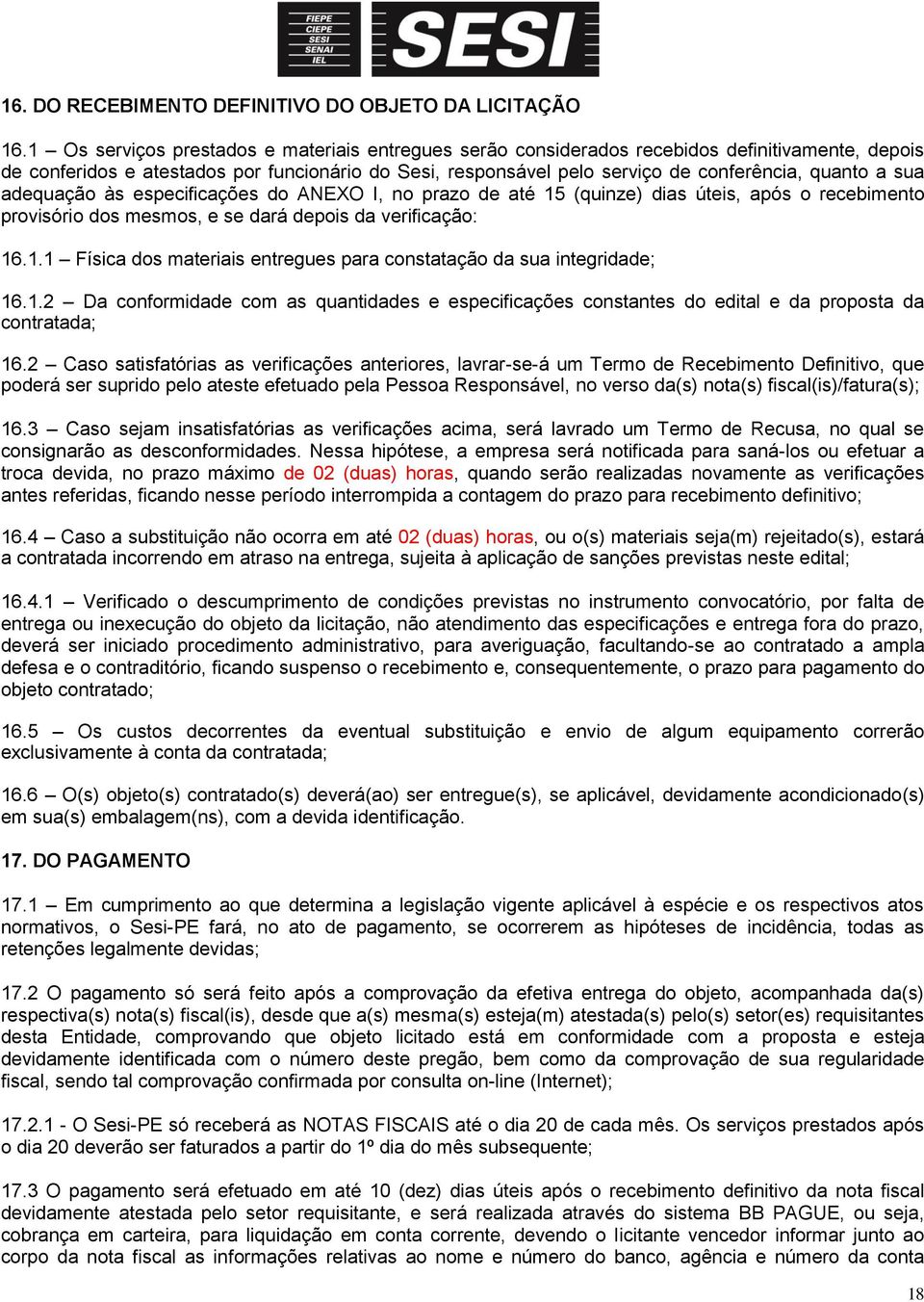 sua adequação às especificações do ANEXO I, no prazo de até 15 (quinze) dias úteis, após o recebimento provisório dos mesmos, e se dará depois da verificação: 16.1.1 Física dos materiais entregues para constatação da sua integridade; 16.