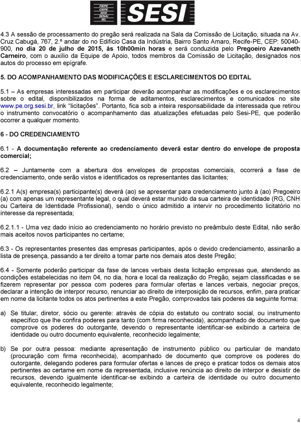 auxílio da Equipe de Apoio, todos membros da Comissão de Licitação, designados nos autos do processo em epígrafe. 5. DO ACOMPANHAMENTO DAS MODIFICAÇÕES E ESCLARECIMENTOS DO EDITAL 5.