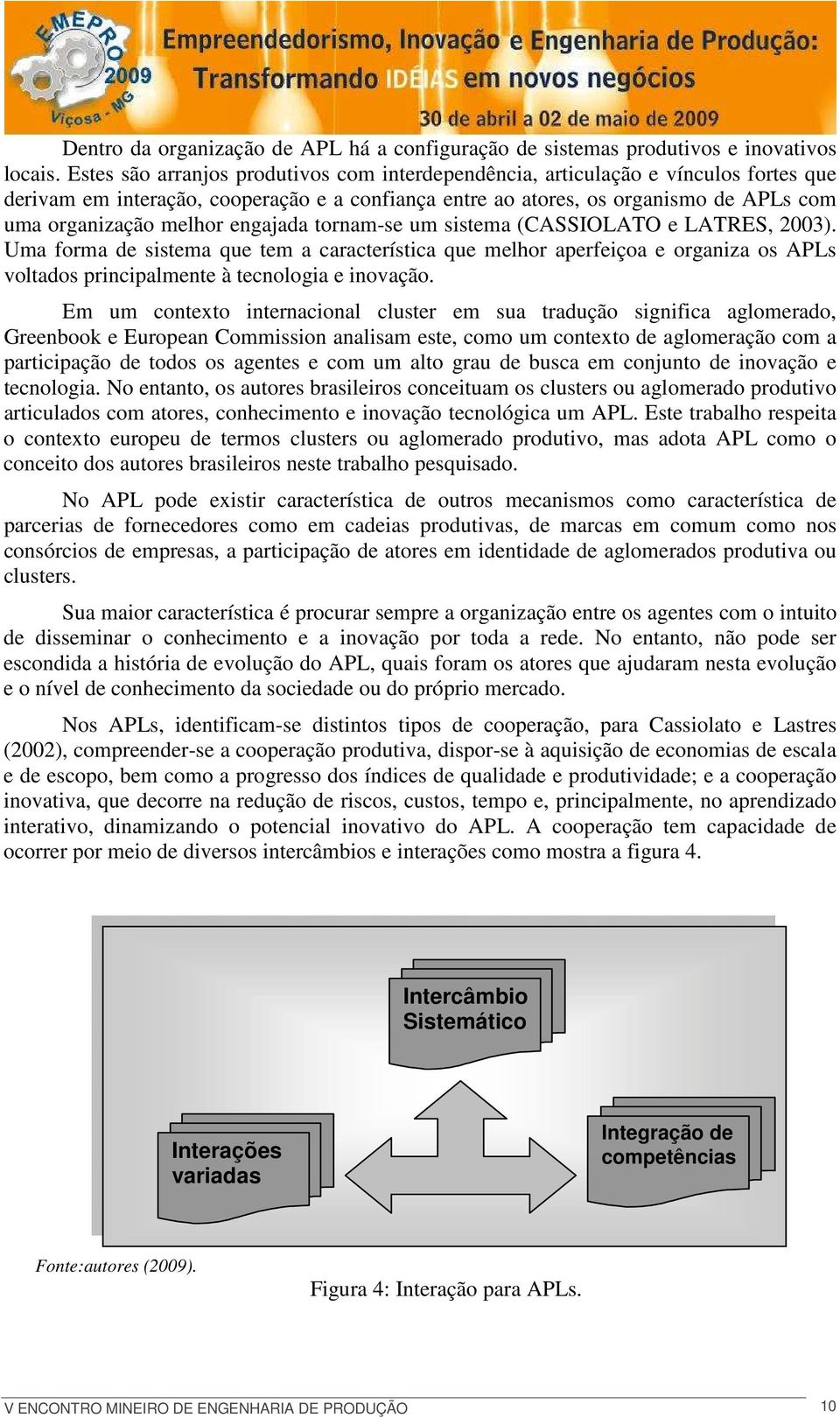 engajada tornam-se um sistema (CASSIOLATO e LATRES, 2003). Uma forma de sistema que tem a característica que melhor aperfeiçoa e organiza os APLs voltados principalmente à tecnologia e inovação.