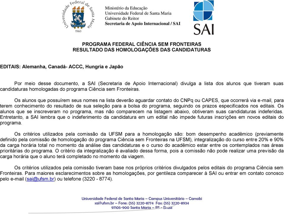 Os alunos que possuírem seus nomes na lista deverão aguardar contato do CNPq ou CAPES, que ocorrerá via e-mail, para terem conhecimento do resultado de sua seleção para a bolsa do programa, seguindo