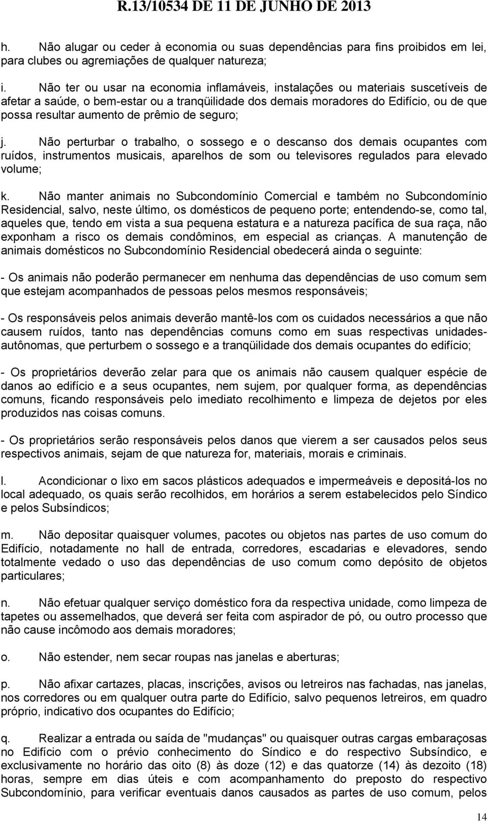 prêmio de seguro; j. Não perturbar o trabalho, o sossego e o descanso dos demais ocupantes com ruídos, instrumentos musicais, aparelhos de som ou televisores regulados para elevado volume; k.