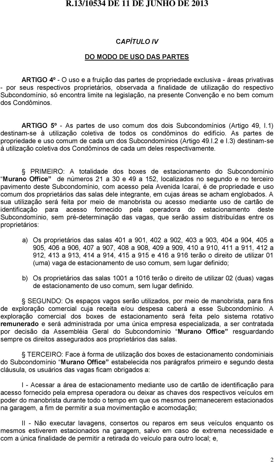 1) destinam-se à utilização coletiva de todos os condôminos do edifício. As partes de propriedade e uso comum de cada um dos Subcondomínios (Artigo 49.I.2 e I.