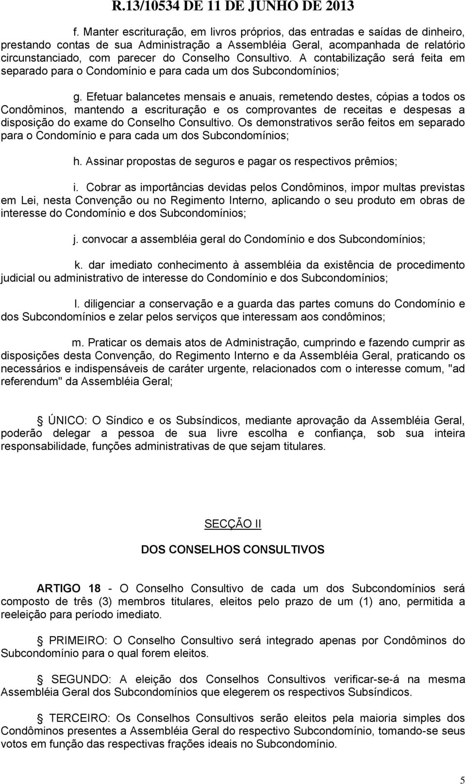 Efetuar balancetes mensais e anuais, remetendo destes, cópias a todos os Condôminos, mantendo a escrituração e os comprovantes de receitas e despesas a disposição do exame do Conselho Consultivo.