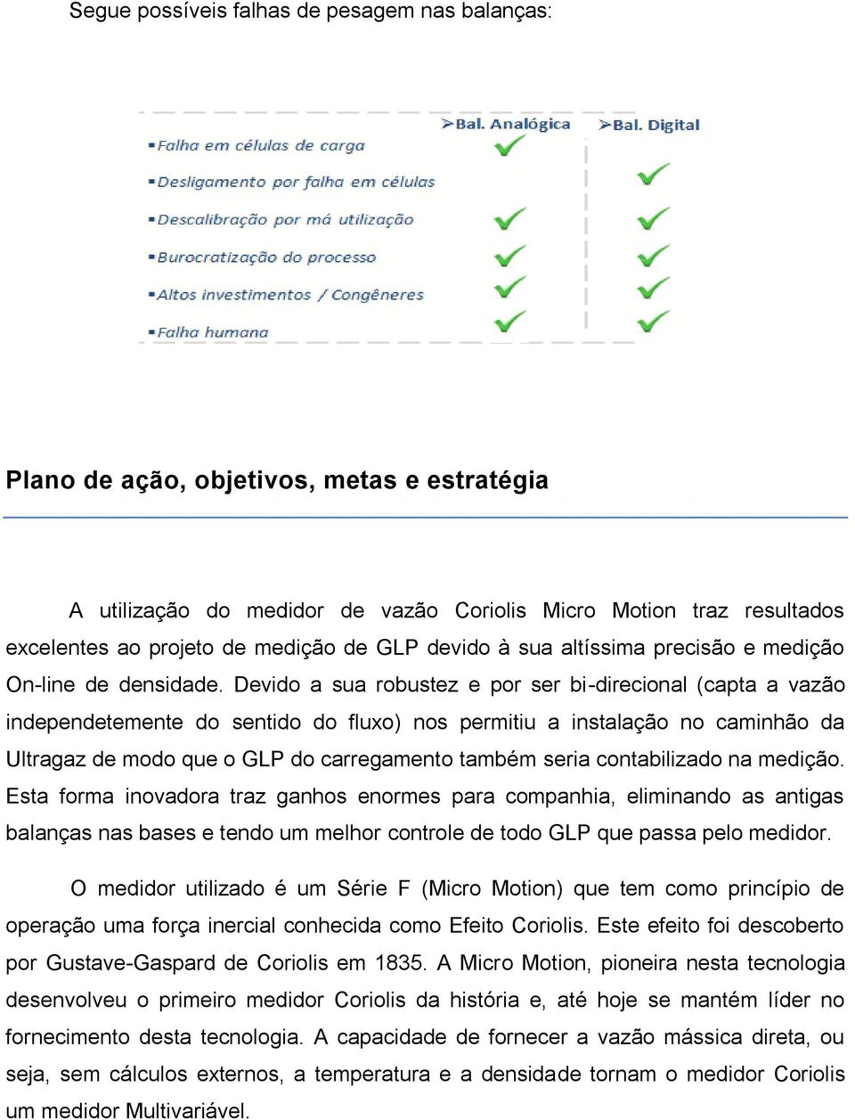 Devido a sua robustez e por ser bi-direcional (capta a vazão independetemente do sentido do fluxo) nos permitiu a instalação no caminhão da Ultragaz de modo que o GLP do carregamento também seria