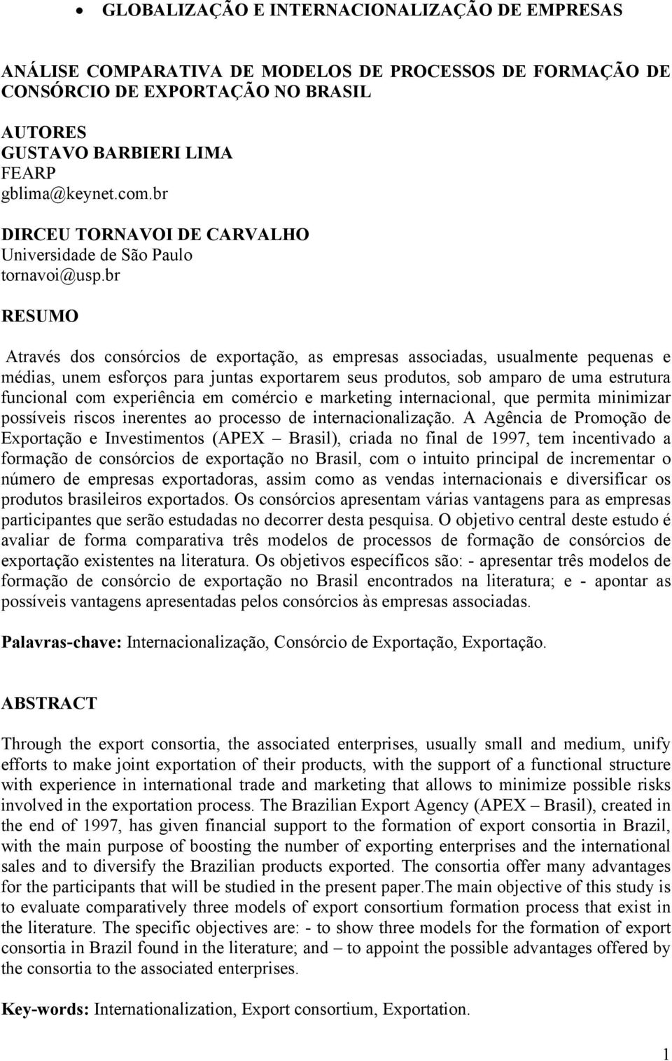 br RESUMO Através dos consórcios de exportação, as empresas associadas, usualmente pequenas e médias, unem esforços para juntas exportarem seus produtos, sob amparo de uma estrutura funcional com