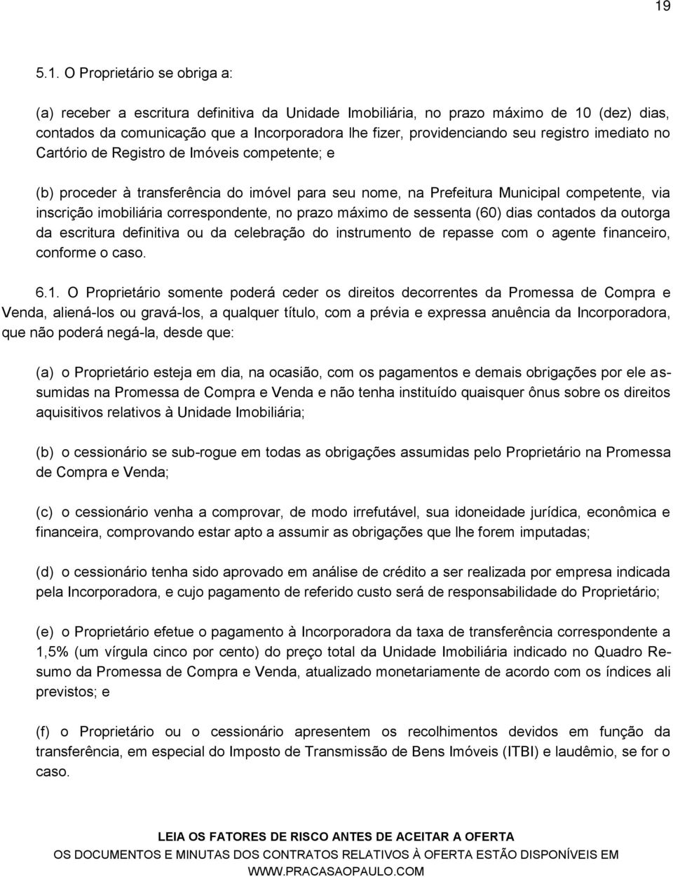 correspondente, no prazo máximo de sessenta (60) dias contados da outorga da escritura definitiva ou da celebração do instrumento de repasse com o agente financeiro, conforme o caso. 6.1.