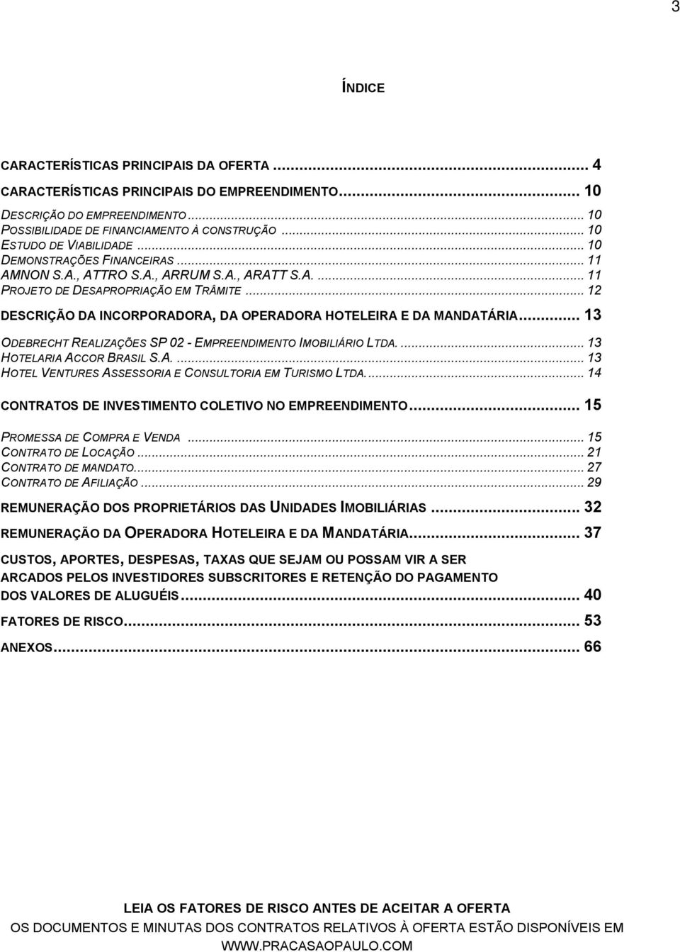 .. 12 DESCRIÇÃO DA INCORPORADORA, DA OPERADORA HOTELEIRA E DA MANDATÁRIA... 13 ODEBRECHT REALIZAÇÕES SP 02 - EMPREENDIMENTO IMOBILIÁRIO LTDA.... 13 HOTELARIA ACCOR BRASIL S.A.... 13 HOTEL VENTURES ASSESSORIA E CONSULTORIA EM TURISMO LTDA.