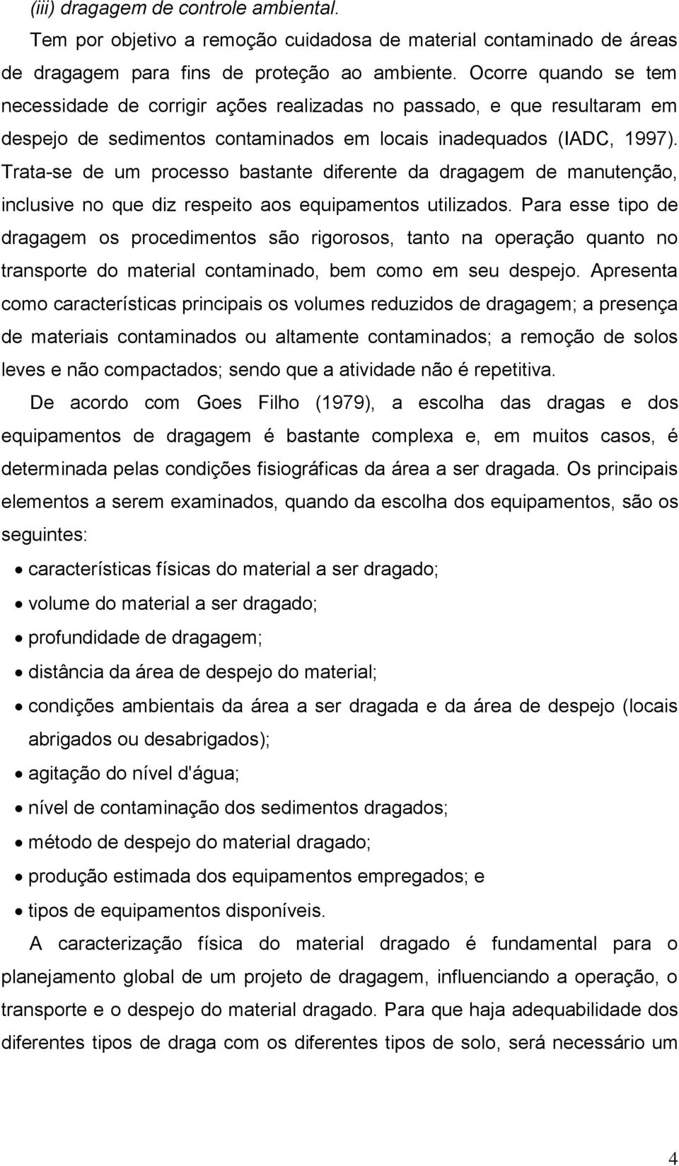 Trata-se de um processo bastante diferente da dragagem de manutenção, inclusive no que diz respeito aos equipamentos utilizados.