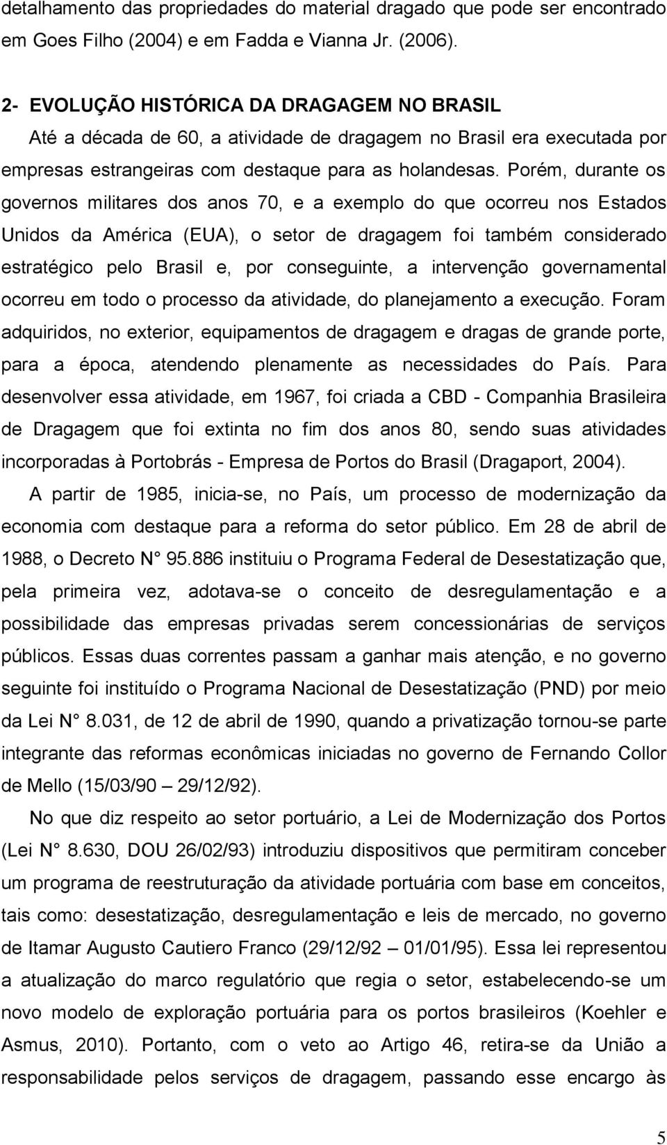 Porém, durante os governos militares dos anos 70, e a exemplo do que ocorreu nos Estados Unidos da América (EUA), o setor de dragagem foi também considerado estratégico pelo Brasil e, por