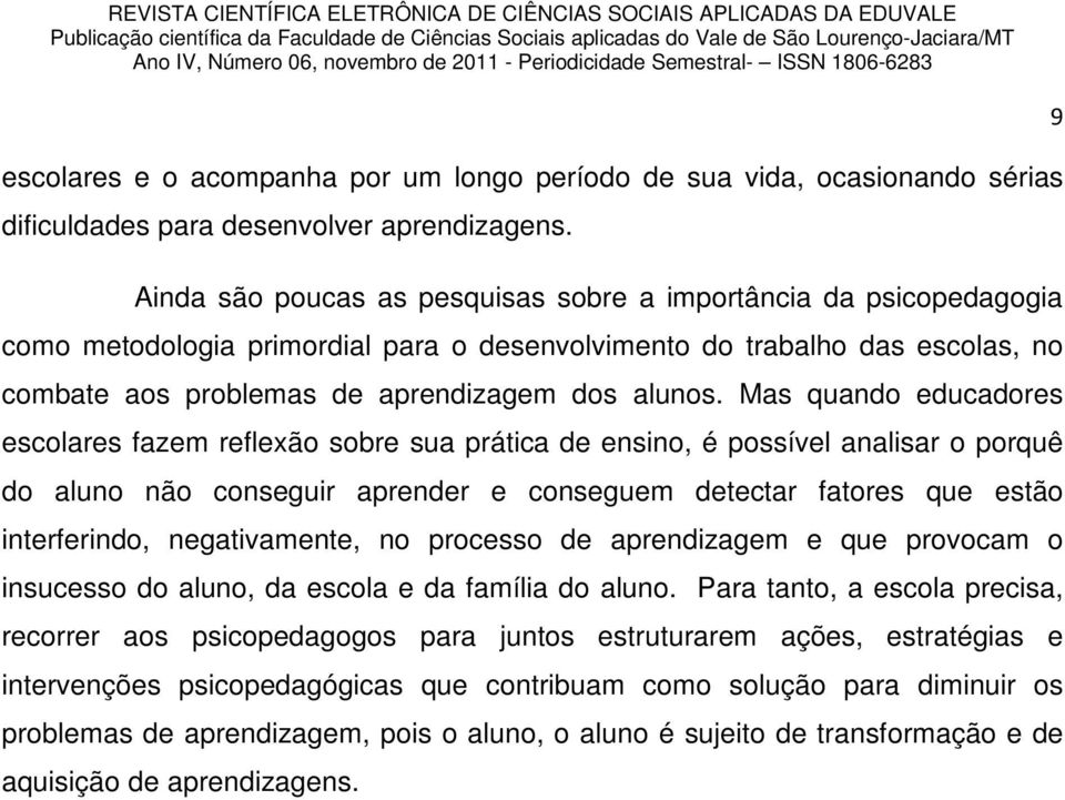 Mas quando educadores escolares fazem reflexão sobre sua prática de ensino, é possível analisar o porquê do aluno não conseguir aprender e conseguem detectar fatores que estão interferindo,