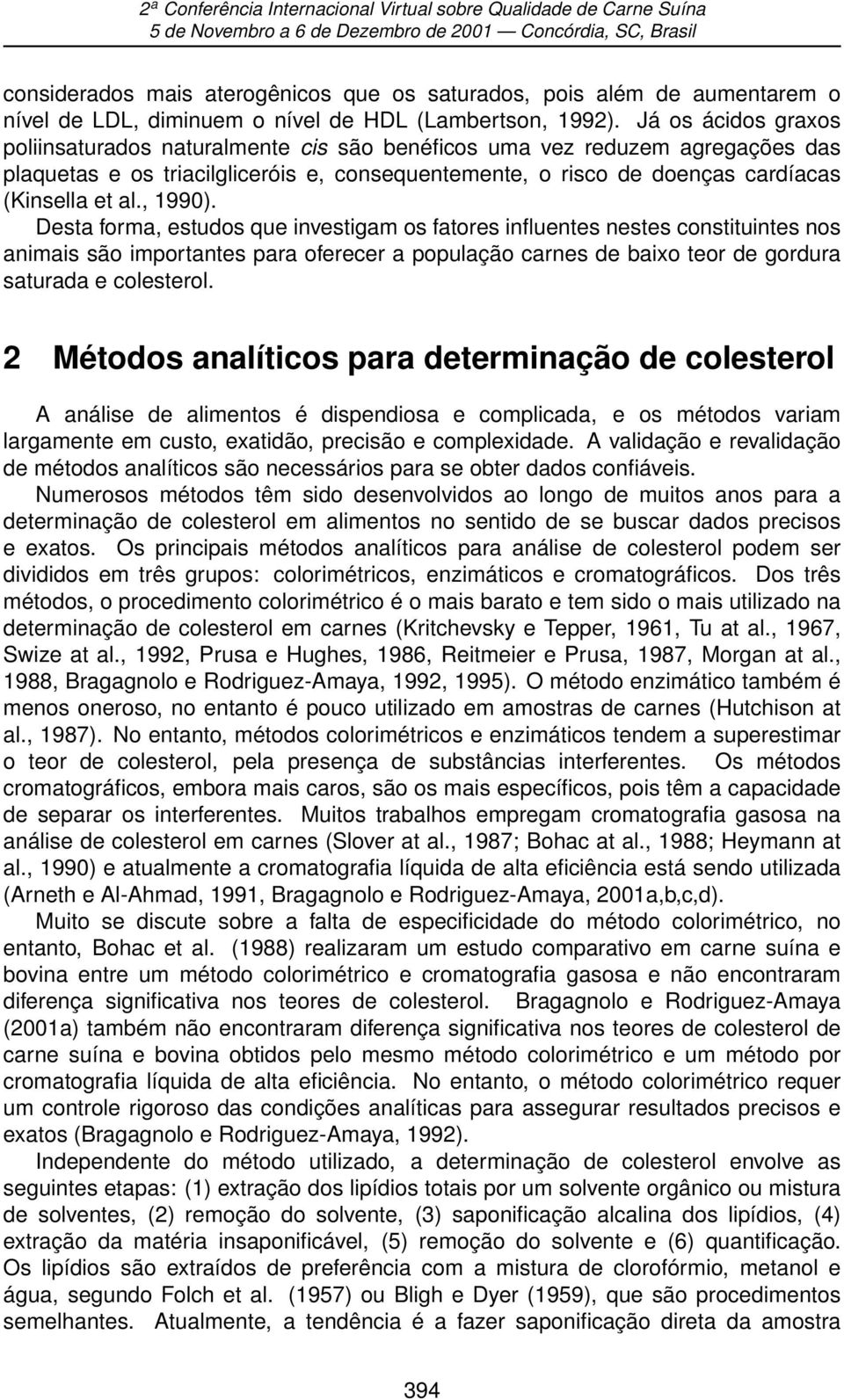 , 1990). Desta forma, estudos que investigam os fatores influentes nestes constituintes nos animais são importantes para oferecer a população carnes de baixo teor de gordura saturada e colesterol.