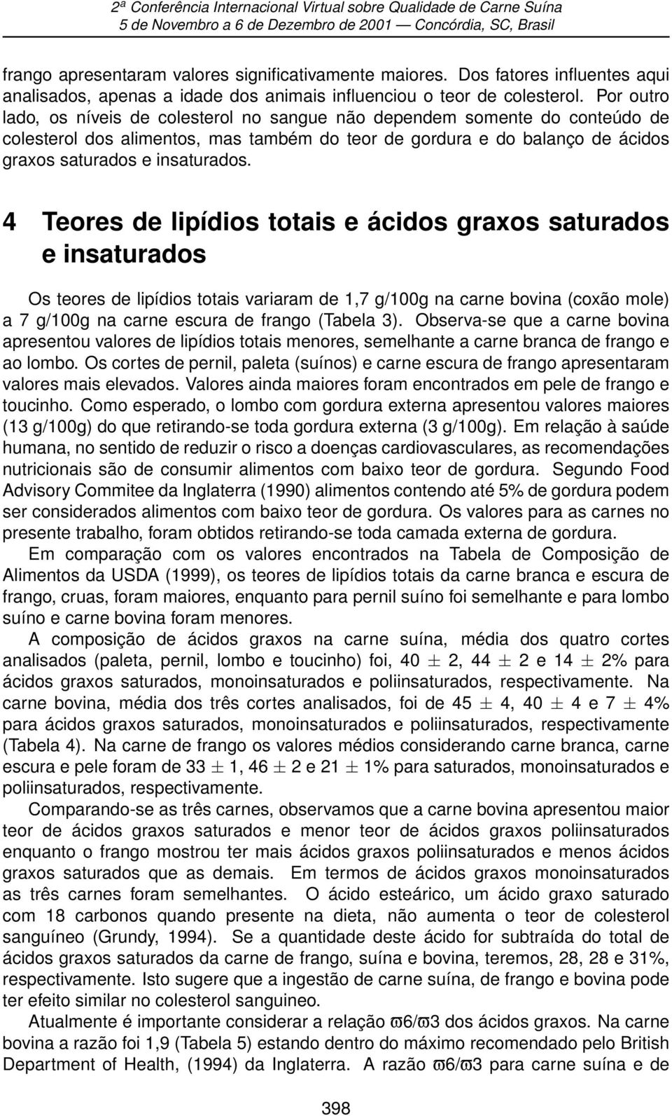 4 Teores de lipídios totais e ácidos graxos saturados e insaturados Os teores de lipídios totais variaram de 1,7 g/100g na carne bovina (coxão mole) a 7 g/100g na carne escura de frango (Tabela 3).