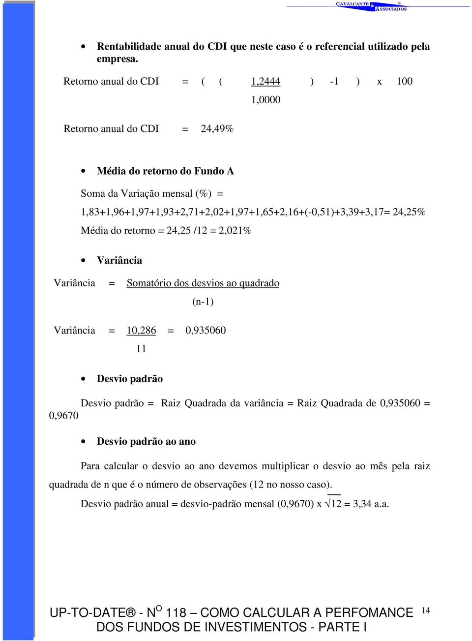 1,83+1,96+1,97+1,93+2,71+2,02+1,97+1,65+2,16+(-0,51)+3,39+3,17= 24,25% Média do retorno = 24,25 /12 = 2,021% Variância Variância = Somatório dos desvios ao quadrado (n-1) Variância =