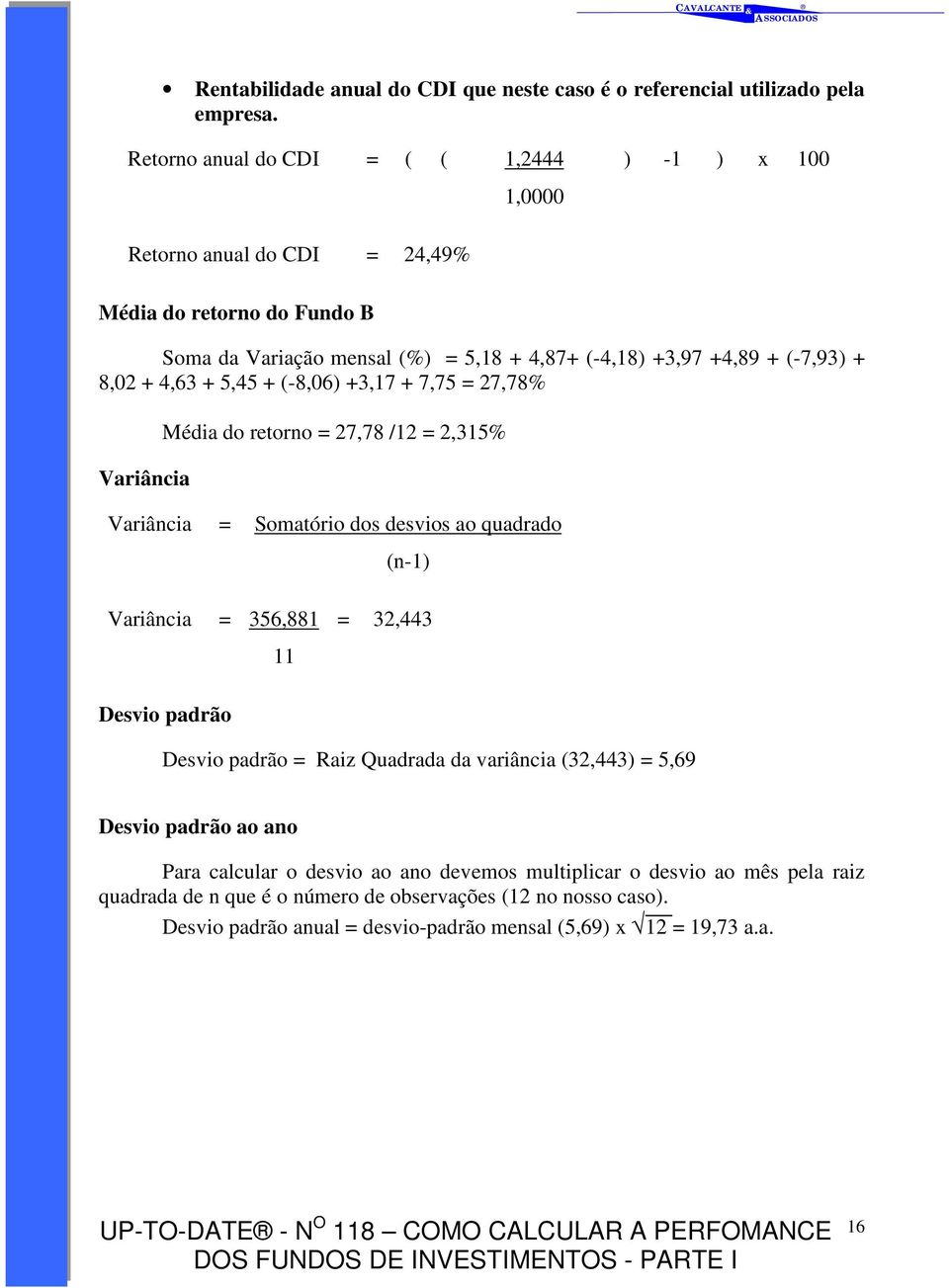 8,02 + 4,63 + 5,45 + (-8,06) +3,17 + 7,75 = 27,78% Variância Média do retorno = 27,78 /12 = 2,315% Variância = Somatório dos desvios ao quadrado (n-1) Variância = 356,881 = 32,443 11