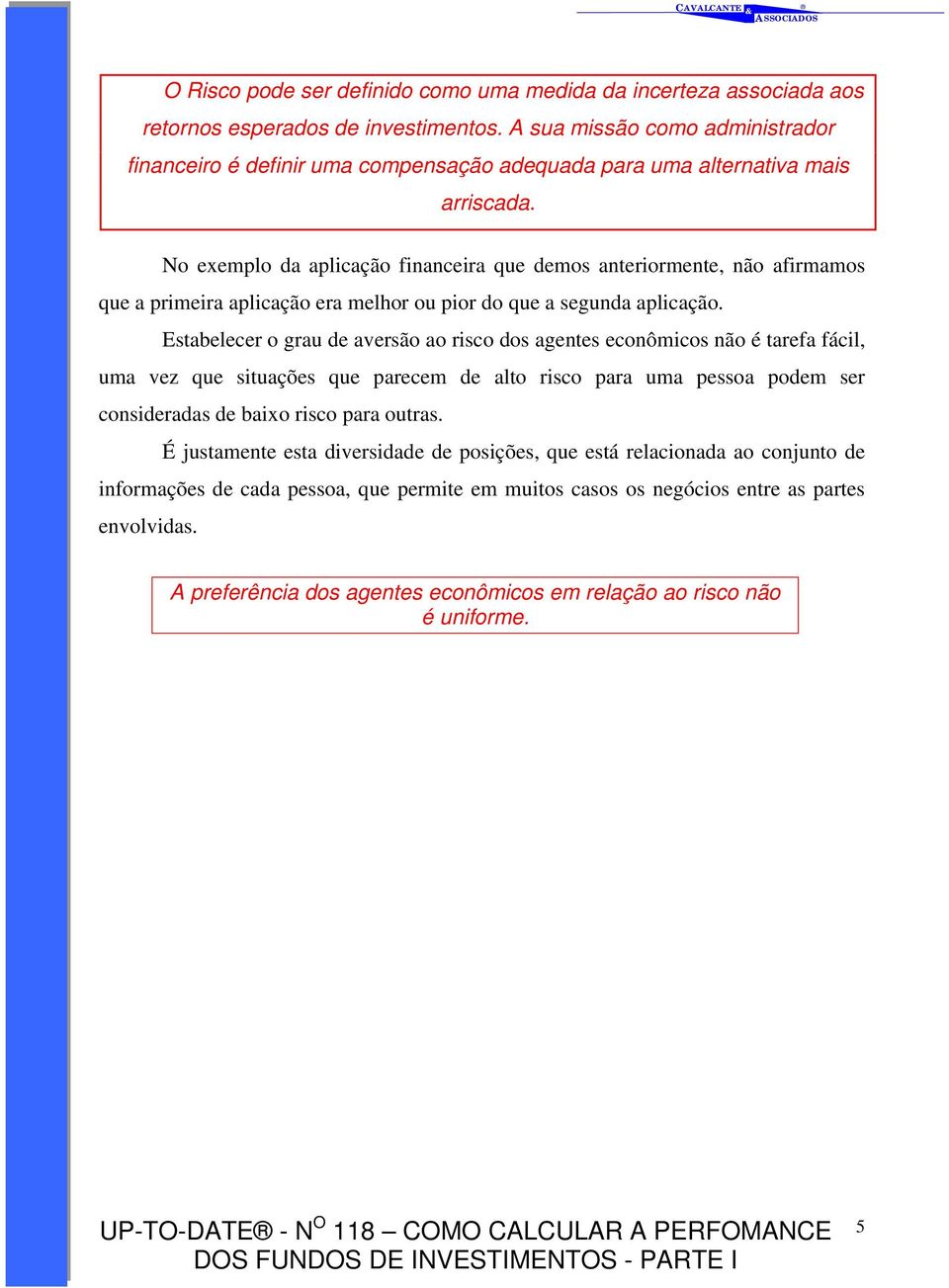 No exemplo da aplicação financeira que demos anteriormente, não afirmamos que a primeira aplicação era melhor ou pior do que a segunda aplicação.