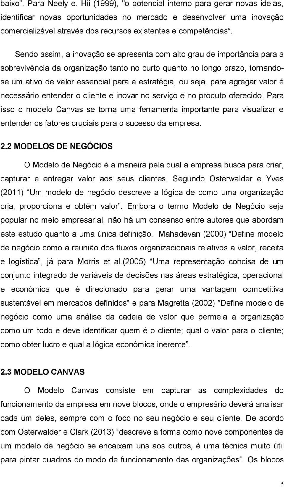 Sendo assim, a inovação se apresenta com alto grau de importância para a sobrevivência da organização tanto no curto quanto no longo prazo, tornandose um ativo de valor essencial para a estratégia,