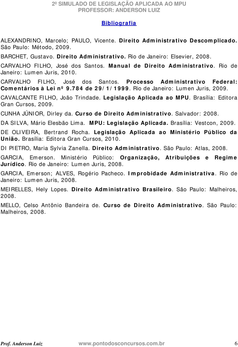 784 de 29/1/1999. Rio de Janeiro: Lumen Juris, 2009. CAVALCANTE FILHO, João Trindade. Legislação Aplicada ao MPU. Brasília: Editora Gran Cursos, 2009. CUNHA JÚNIOR, Dirley da.