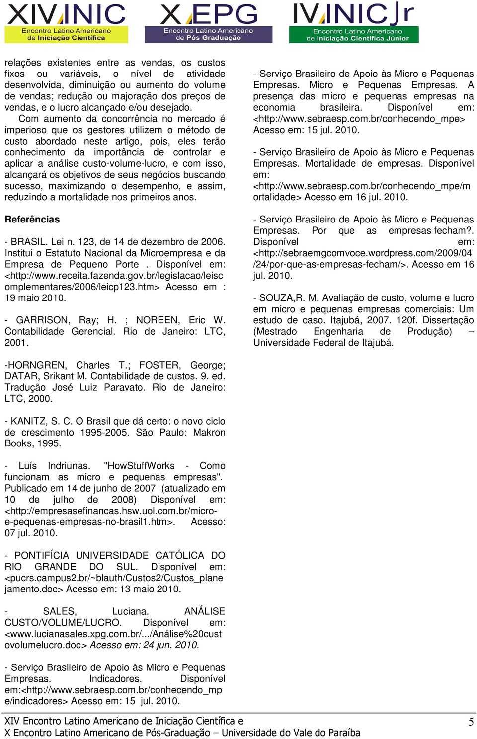 Com aumento da concorrência no mercado é imperioso que os gestores utilizem o método de custo abordado neste artigo, pois, eles terão conhecimento da importância de controlar e aplicar a análise