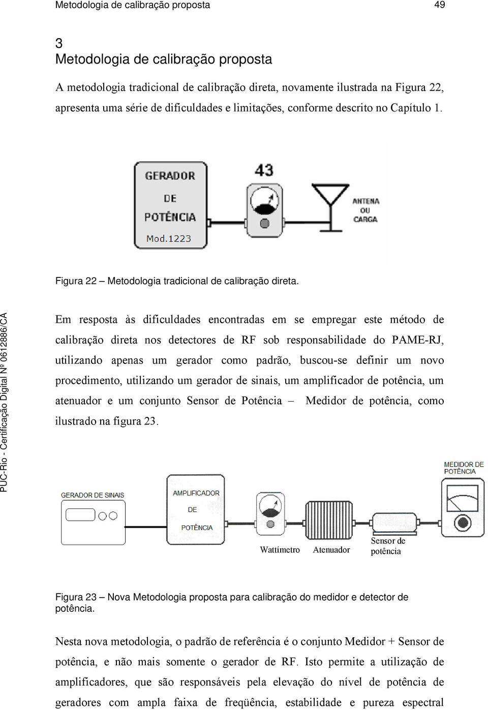 Em resposta às dificuldades encontradas em se empregar este método de calibração direta nos detectores de RF sob responsabilidade do PAME-RJ, utilizando apenas um gerador como padrão, buscou-se