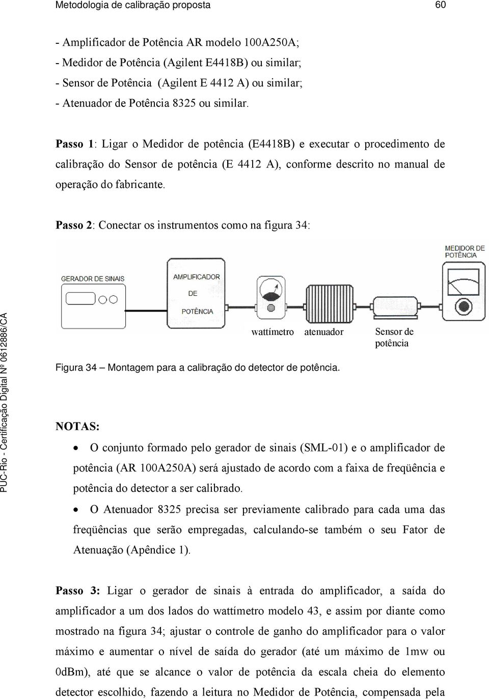 Passo 1: Ligar o Medidor de potência (E4418B) e executar o procedimento de calibração do Sensor de potência (E 4412 A), conforme descrito no manual de operação do fabricante.