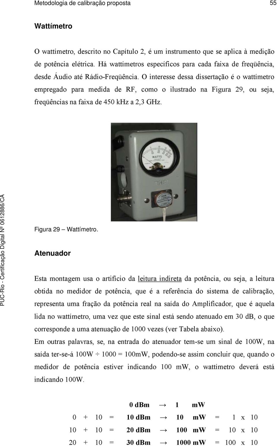 O interesse dessa dissertação é o wattímetro empregado para medida de RF, como o ilustrado na Figura 29, ou seja, freqüências na faixa de 450 khz a 2,3 GHz. Figura 29 Wattímetro.
