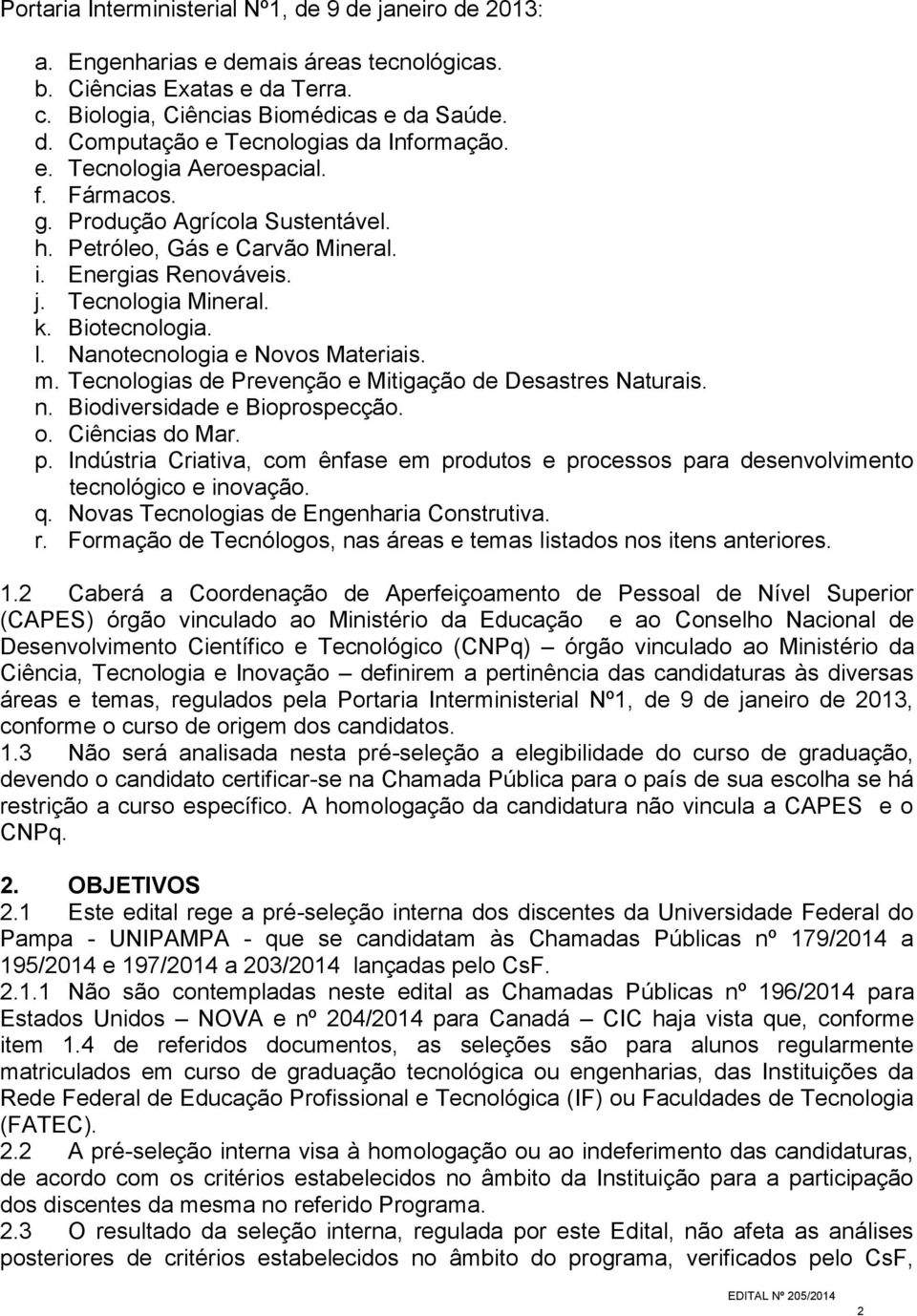 Nanotecnologia e Novos Materiais. m. Tecnologias de Prevenção e Mitigação de Desastres Naturais. n. Biodiversidade e Bioprospecção. o. Ciências do Mar. p.