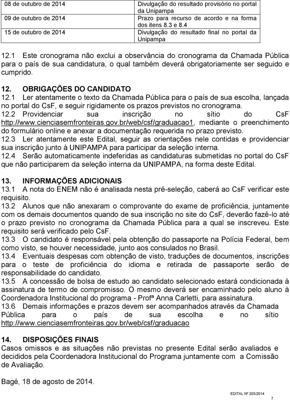 1 Este cronograma não exclui a observância do cronograma da Chamada Pública para o país de sua candidatura, o qual também deverá obrigatoriamente ser seguido e cumprido. 12.