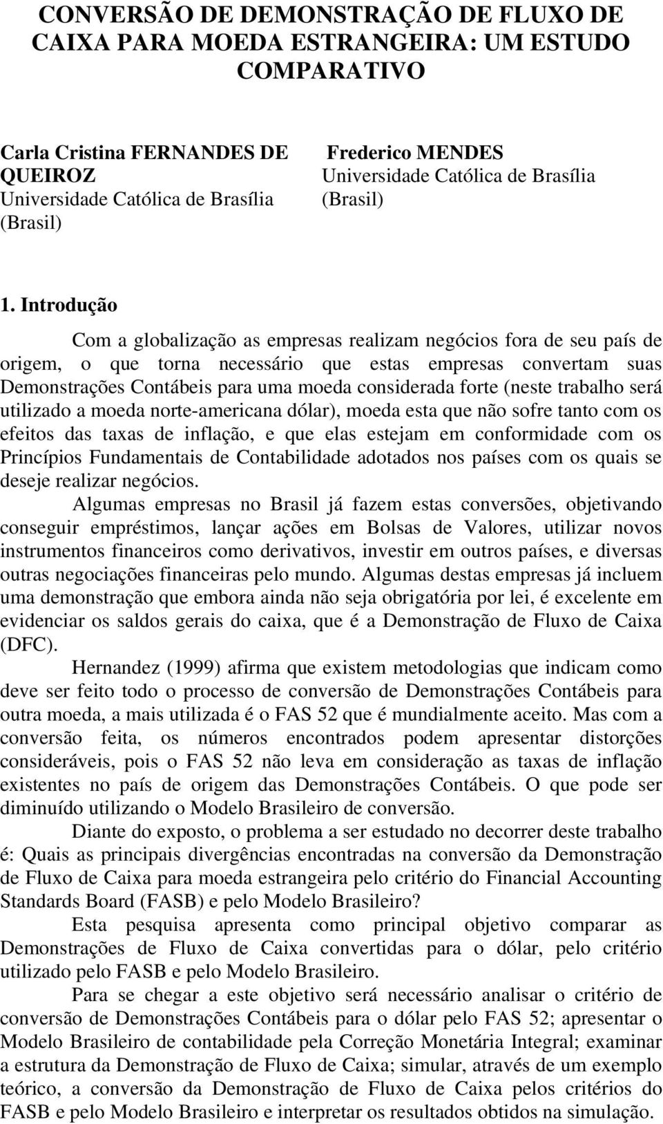 Introdução Com a globalização as empresas realizam negócios fora de seu país de origem, o que torna necessário que estas empresas convertam suas Demonstrações Contábeis para uma moeda considerada