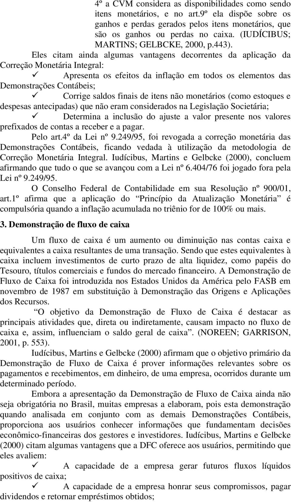 Eles citam ainda algumas vantagens decorrentes da aplicação da Correção Monetária Integral: Apresenta os efeitos da inflação em todos os elementos das Demonstrações Contábeis; Corrige saldos finais