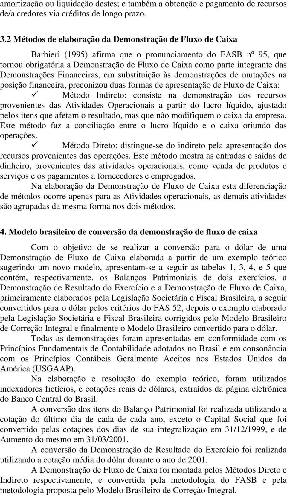 Demonstrações Financeiras, em substituição às demonstrações de mutações na posição financeira, preconizou duas formas de apresentação de Fluxo de Caixa: Método Indireto: consiste na demonstração dos