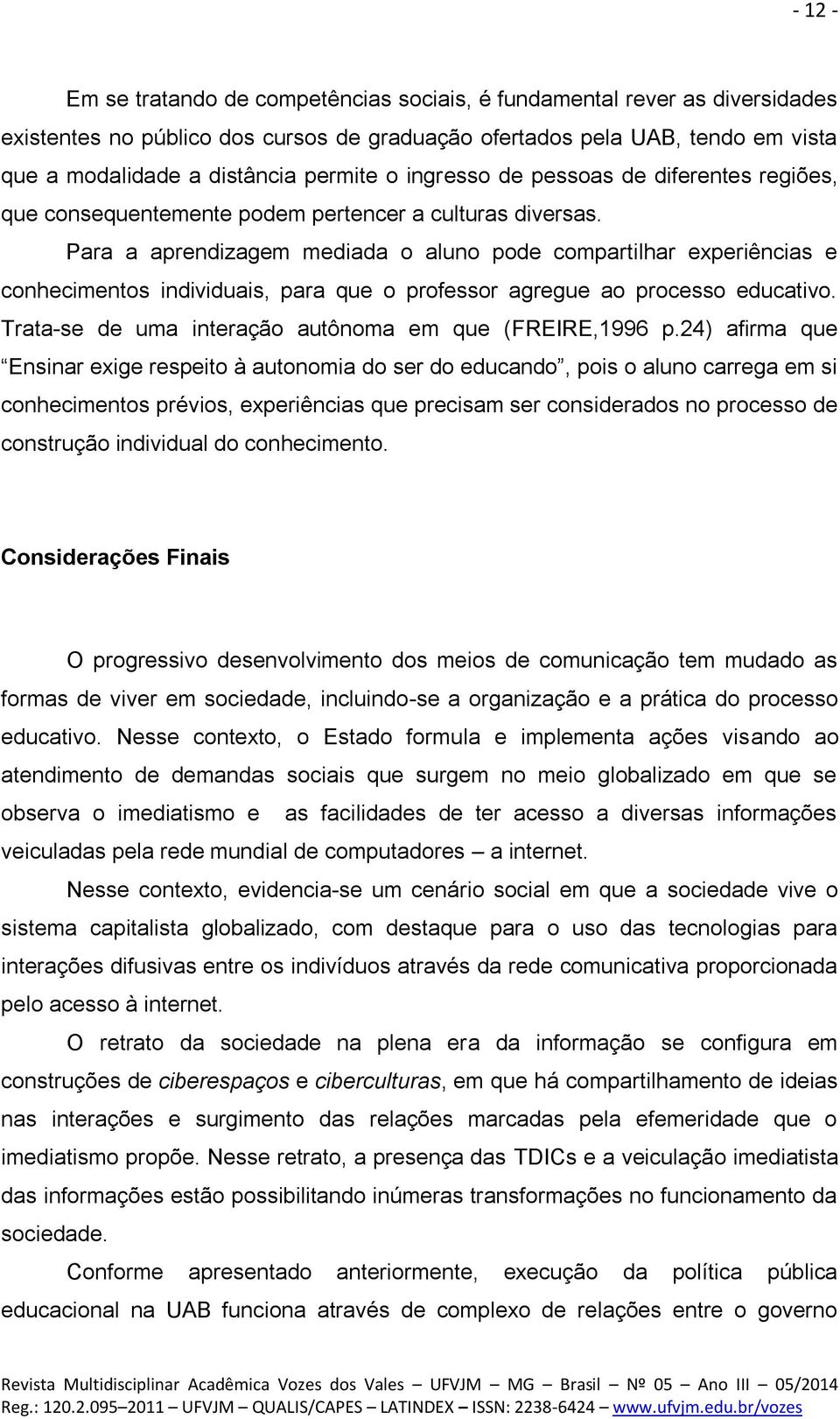 Para a aprendizagem mediada o aluno pode compartilhar experiências e conhecimentos individuais, para que o professor agregue ao processo educativo.