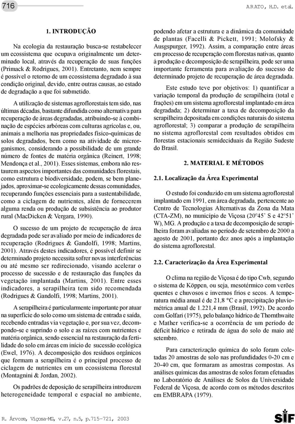 Entretanto, nem sempre é possível o retorno de um ecossistema degradado à sua condição original, devido, entre outras causas, ao estado de degradação a que foi submetido.