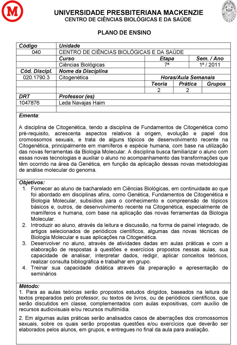 3 Citogenética Horas/Aula Semanais Teoria Prática Grupos 2 2 DRT Professor (es) 1047876 Leda Navajas Haim Ementa: A disciplina de Citogenética, tendo a disciplina de Fundamentos de Citogenética como