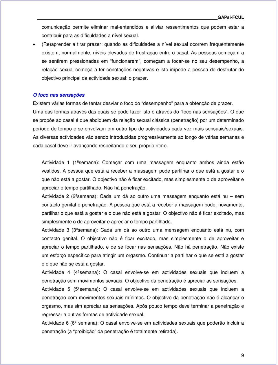 As pessoas começam a se sentirem pressionadas em funcionarem, começam a focar-se no seu desempenho, a relação sexual começa a ter conotações negativas e isto impede a pessoa de desfrutar do objectivo