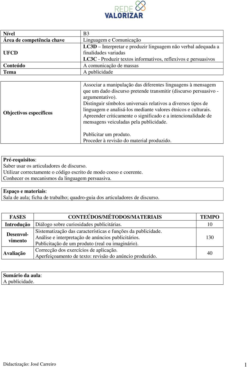 persuasivo - argumentativo). Distinguir símbolos universais relativos a diversos tipos de linguagem e analisá-los mediante valores étnicos e culturais.