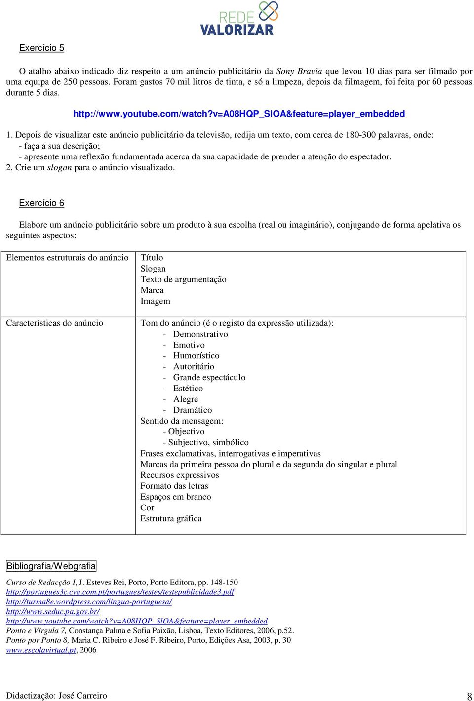 Depois de visualizar este anúncio publicitário da televisão, redija um texto, com cerca de 180-300 palavras, onde: - faça a sua descrição; - apresente uma reflexão fundamentada acerca da sua