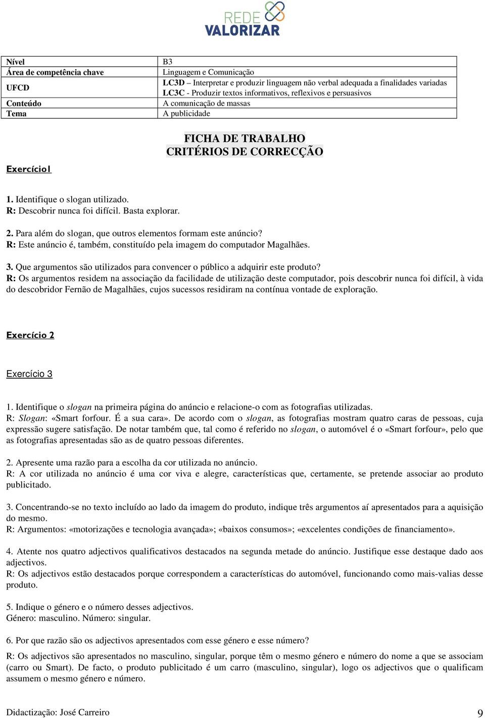 2. Para além do slogan, que outros elementos formam este anúncio? R: Este anúncio é, também, constituído pela imagem do computador Magalhães. 3.