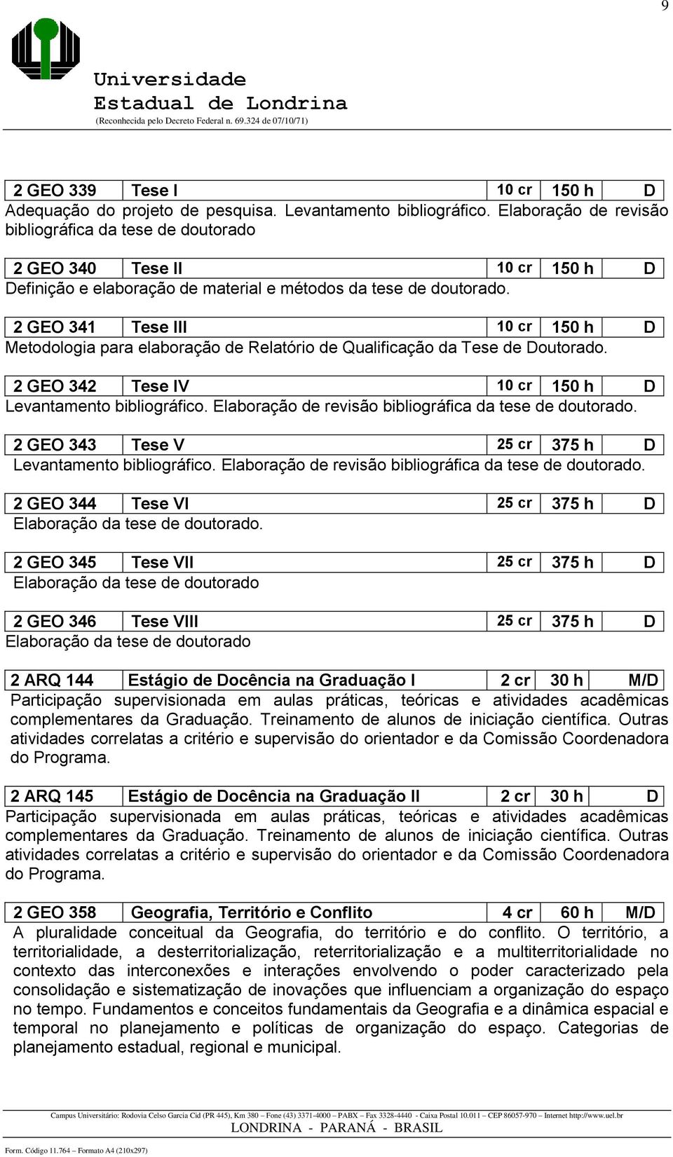 2 GEO 341 Tese III 10 cr 150 h D Metodologia para elaboração de Relatório de Qualificação da Tese de Doutorado. 2 GEO 342 Tese IV 10 cr 150 h D Levantamento bibliográfico.