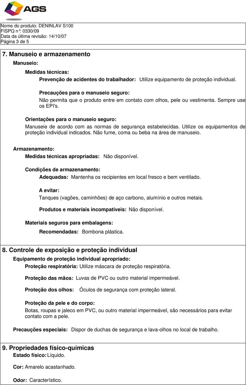 Orientações para o manuseio seguro: Manuseie de acordo com as normas de segurança estabelecidas. Utilize os equipamentos de proteção individual indicados. Não fume, coma ou beba na área de manuseio.