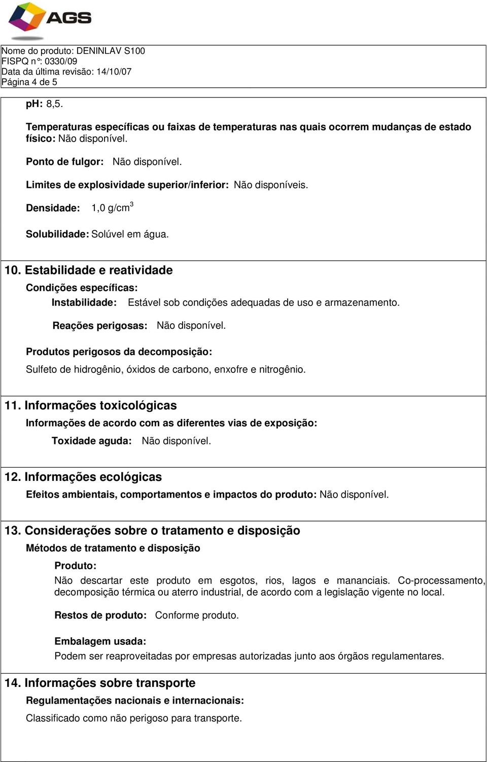 Estabilidade e reatividade Condições específicas: Instabilidade: Estável sob condições adequadas de uso e armazenamento. Reações perigosas: Não disponível.