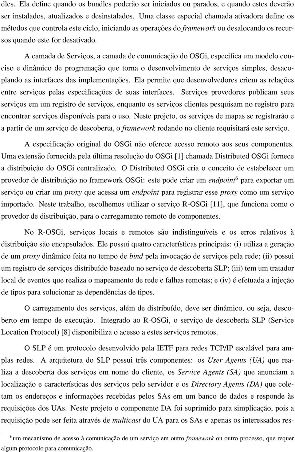 A camada de Serviços, a camada de comunicação do OSGi, especifica um modelo conciso e dinâmico de programação que torna o desenvolvimento de serviços simples, desacoplando as interfaces das