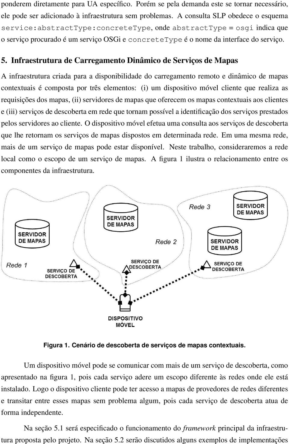 Infraestrutura de Carregamento Dinâmico de Serviços de Mapas A infraestrutura criada para a disponibilidade do carregamento remoto e dinâmico de mapas contextuais é composta por três elementos: (i)