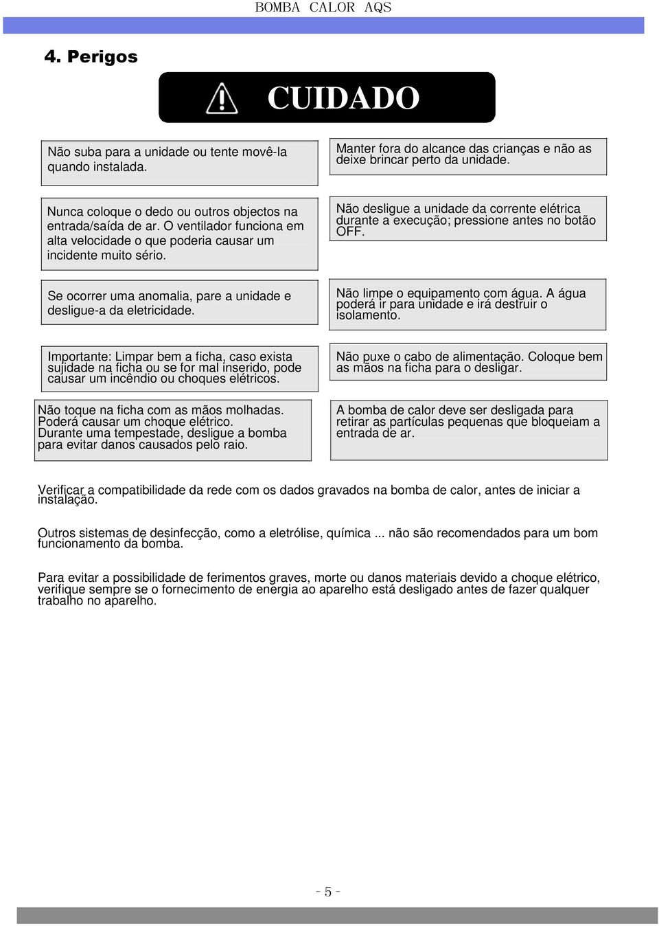 Não desligue a unidade da corrente elétrica durante a execução; pressione antes no botão OFF. Se ocorrer uma anomalia, pare a unidade e desligue-a da eletricidade. Não limpe o equipamento com água.