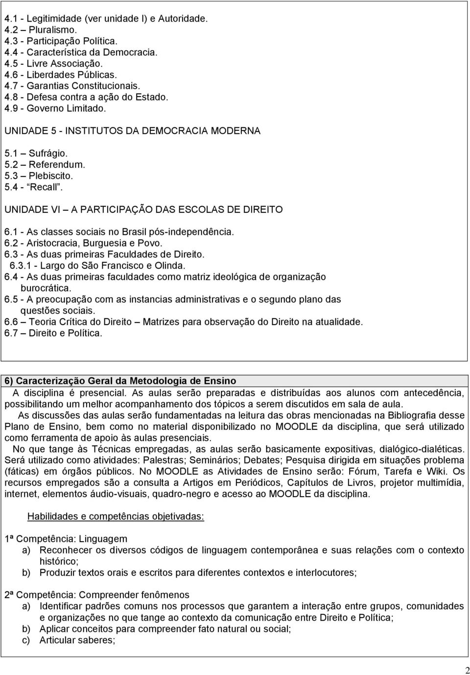 UNIDADE VI A PARTICIPAÇÃO DAS ESCOLAS DE DIREITO 6.1 - As classes sociais no Brasil pós-independência. 6.2 - Aristocracia, Burguesia e Povo. 6.3 - As duas primeiras Faculdades de Direito. 6.3.1 - Largo do São Francisco e Olinda.