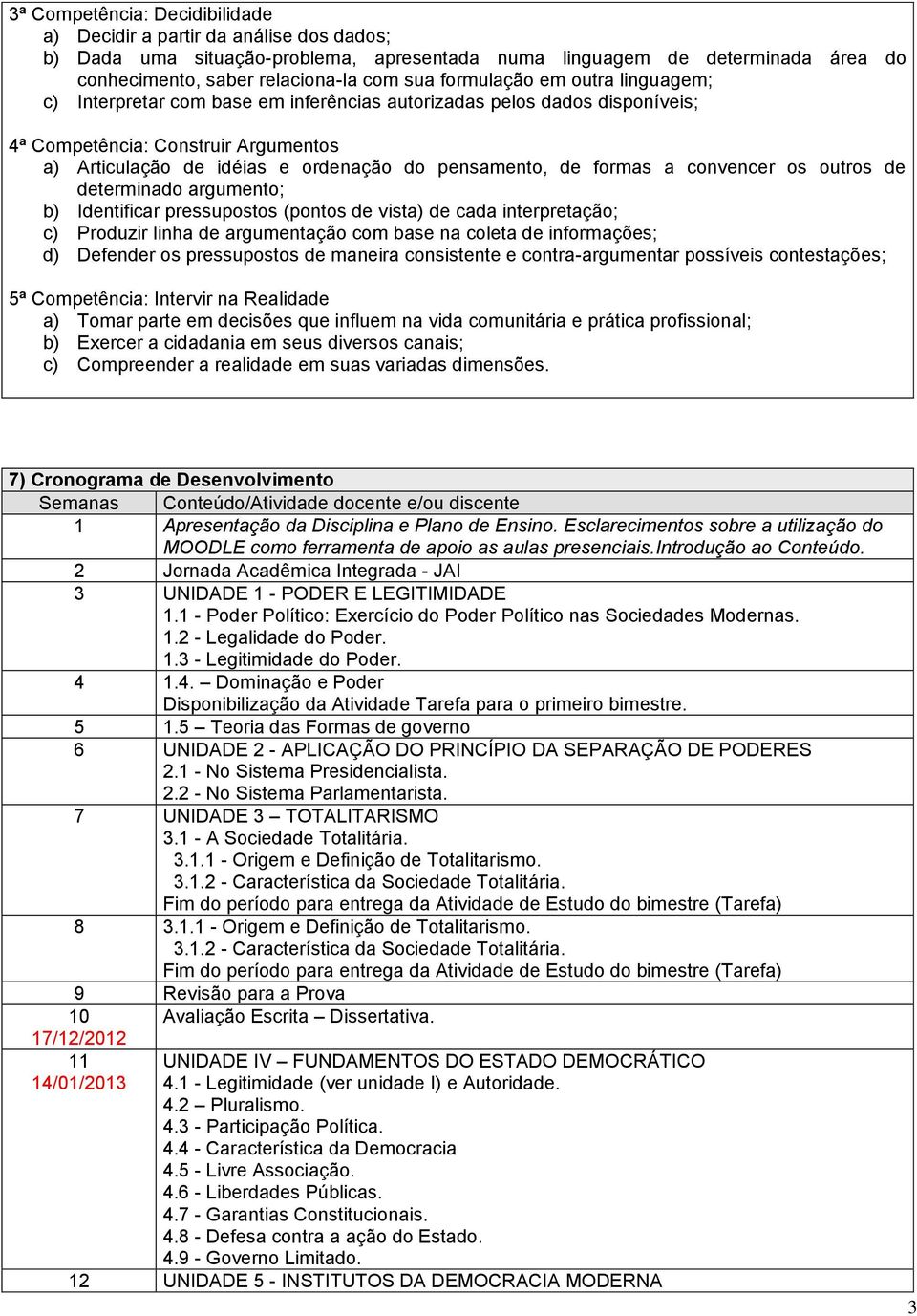 formas a convencer os outros de determinado argumento; b) Identificar pressupostos (pontos de vista) de cada interpretação; c) Produzir linha de argumentação com base na coleta de informações; d)